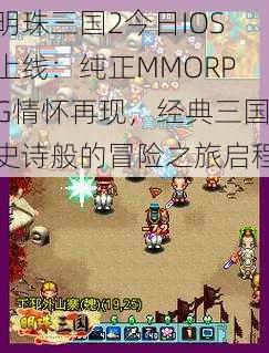 明珠三国2今日IOS上线：纯正MMORPG情怀再现，经典三国史诗般的冒险之旅启程