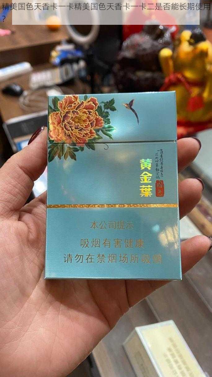 精美国色天香卡一卡精美国色天香卡一卡二是否能长期使用？