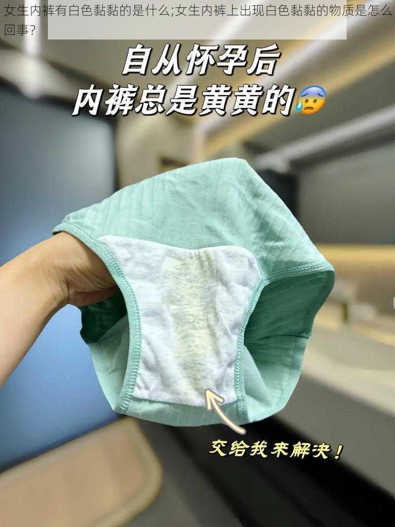 女生内裤有白色黏黏的是什么;女生内裤上出现白色黏黏的物质是怎么回事？