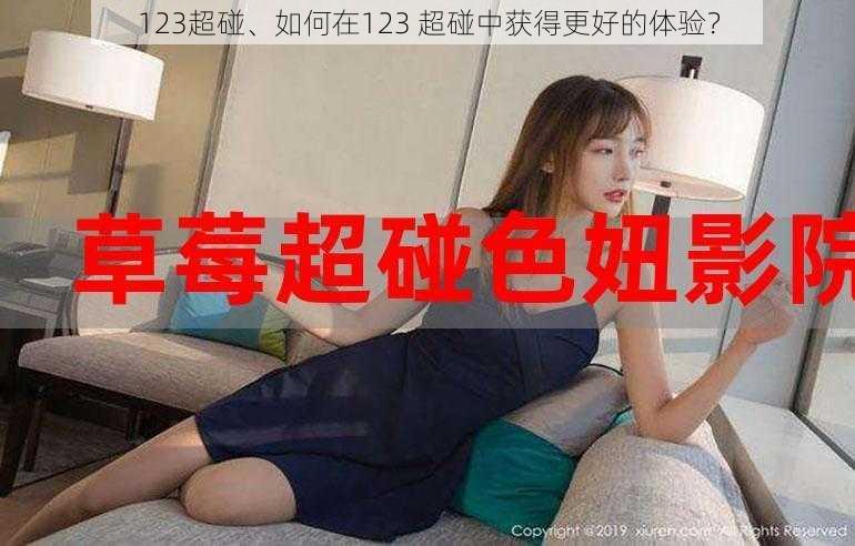 123超碰、如何在123 超碰中获得更好的体验？