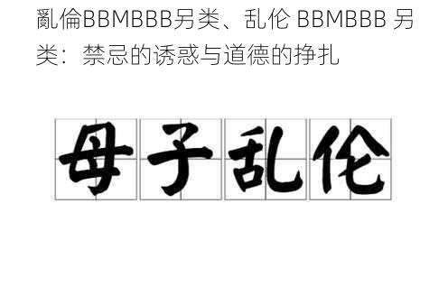 亂倫BBMBBB另类、乱伦 BBMBBB 另类：禁忌的诱惑与道德的挣扎