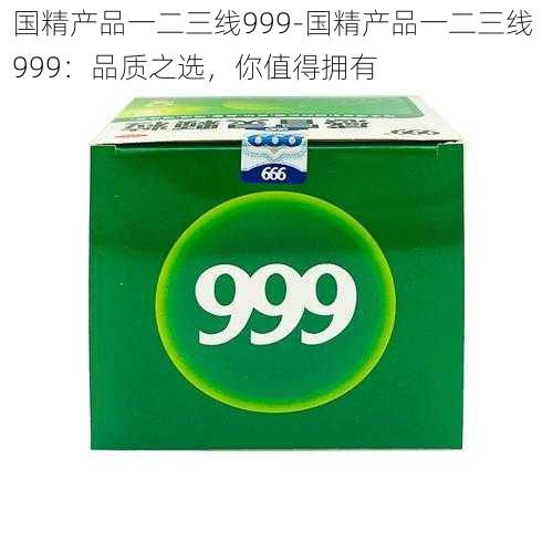 国精产品一二三线999-国精产品一二三线 999：品质之选，你值得拥有