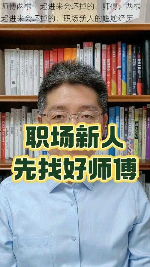 师傅两根一起进来会坏掉的、师傅，两根一起进来会坏掉的：职场新人的尴尬经历