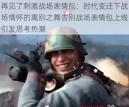 再见了刺激战场表情包：时代变迁下战场情怀的离别之舞告别战场表情包上线引发思考热潮