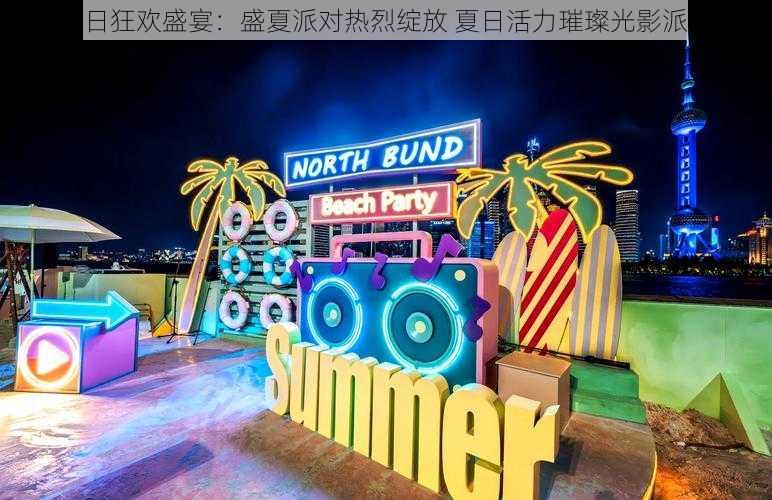 夏日狂欢盛宴：盛夏派对热烈绽放 夏日活力璀璨光影派对